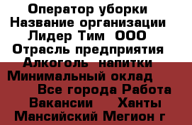 Оператор уборки › Название организации ­ Лидер Тим, ООО › Отрасль предприятия ­ Алкоголь, напитки › Минимальный оклад ­ 28 200 - Все города Работа » Вакансии   . Ханты-Мансийский,Мегион г.